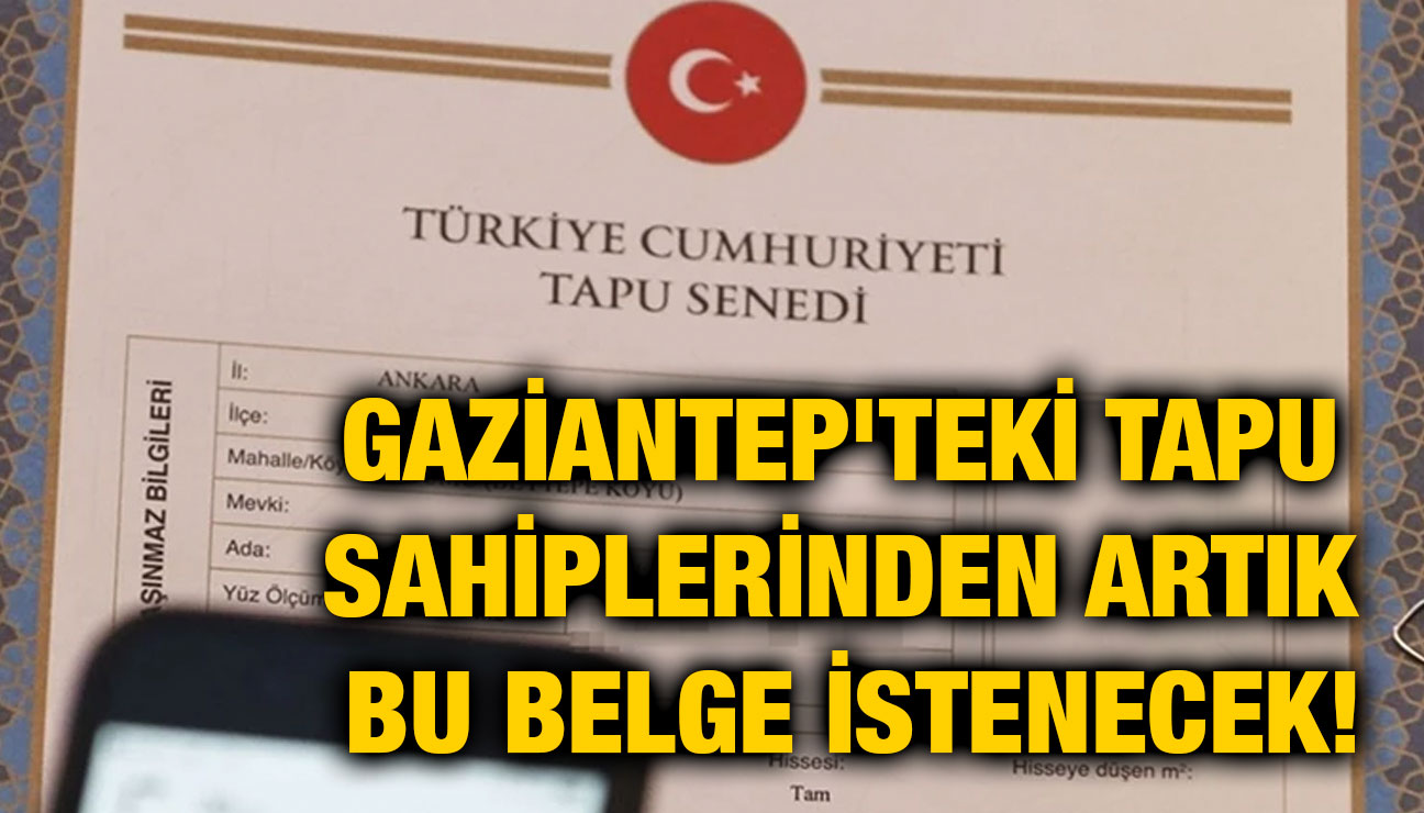 Gaziantep'teki Tapu Sahiplerinden Artık Bu Belge İstenecek! 15 Gün Süresi Var