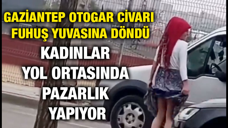 Gaziantep Otogarı Civarı Fuhuş Yuvasına Döndü!