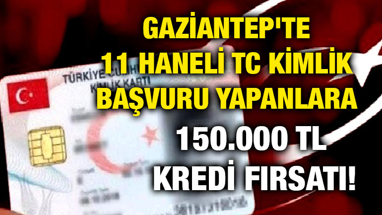 Gaziantep'te 11 Haneli TC Kimlik İle Başvuru Yapanlara 150.000 TL Kredi Fırsatı!