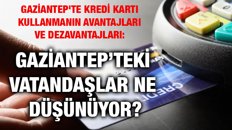 Gaziantep'te Kredi Kartı Kullanmanın Avantajları ve Dezavantajları: Gaziantep’teki Vatandaşlar Ne Düşünüyor?
