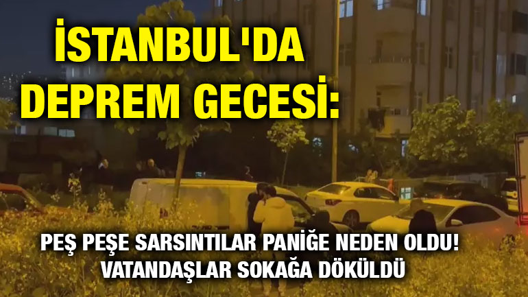 İstanbul'da Deprem Gecesi: Peş Peşe Sarsıntılar Paniğe Neden Oldu! Vatandaşlar Sokağa Döküldü