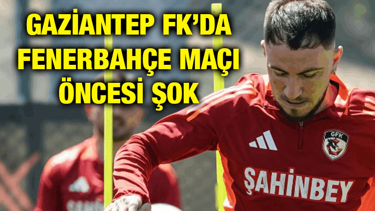 Gaziantep FK’da Fenerbahçe Maçı Öncesi Şok!