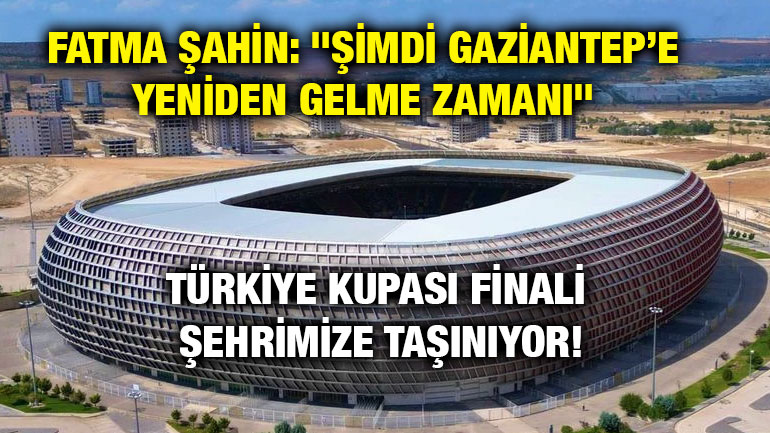 Fatma Şahin: "Şimdi Gaziantep’e Yeniden Gelme Zamanı" Türkiye Kupası Finali Şehrimize Taşınıyor!