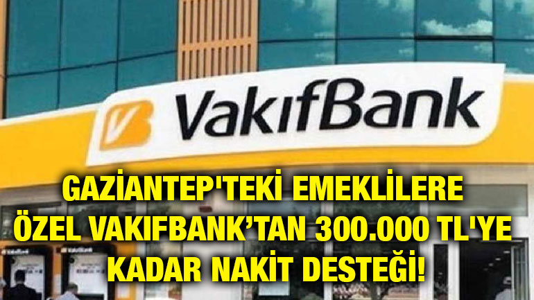 Gaziantep'teki Emeklilere Özel VakıfBank’tan 300.000 TL'ye Kadar Nakit Desteği!