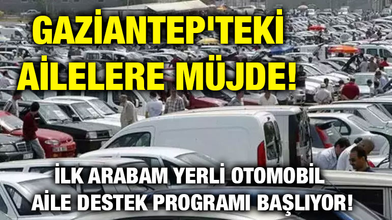 Gaziantep'teki Ailelere Müjde! İlk Arabam Yerli Otomobil Aile Destek Programı Başlıyor!