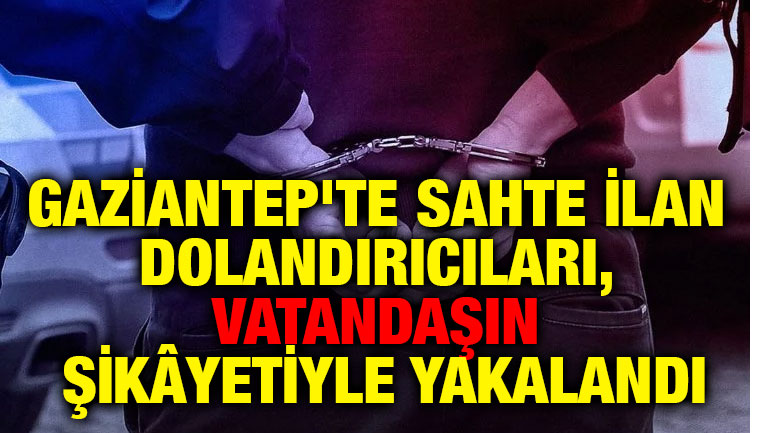 Gaziantep'te Sahte İlan Dolandırıcıları, Vatandaşın Şikâyetiyle Yakalandı