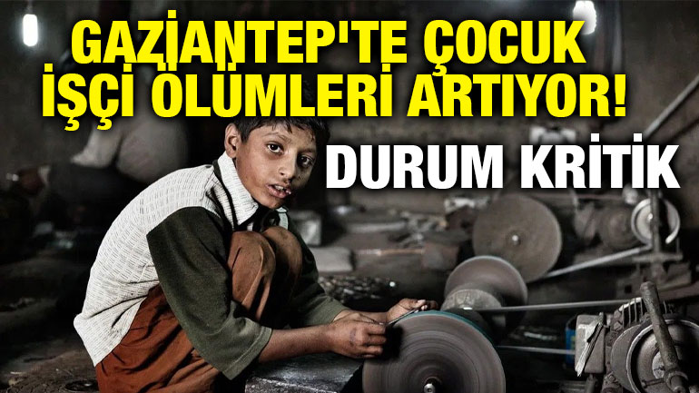 Gaziantep'te çocuk işçi ölümleri artıyor! Durum kritik