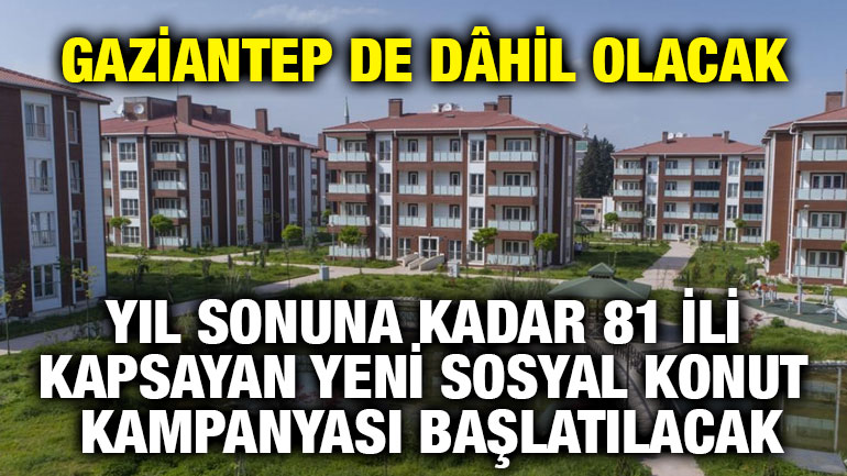 Gaziantep de Dâhil Olacak: Yıl Sonuna Kadar 81 İli Kapsayan Yeni Sosyal Konut Kampanyası Başlatılacak