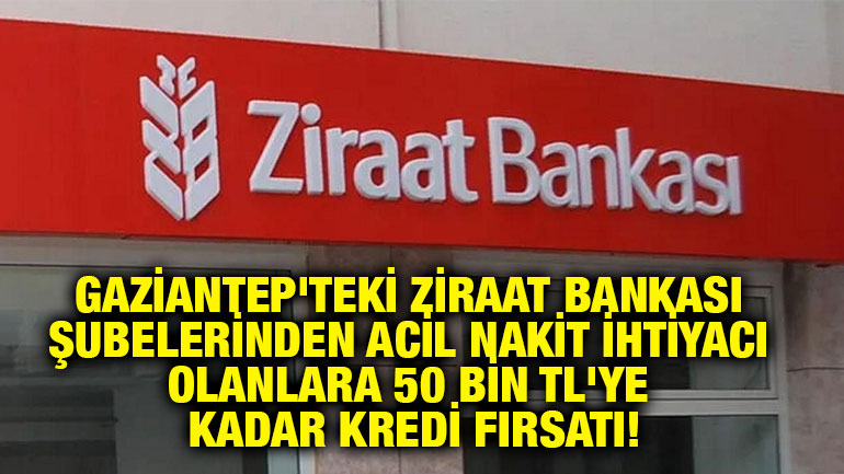 Gaziantep'teki Ziraat Bankası Şubelerinden Acil Nakit İhtiyacı Olanlara 50 Bin TL'ye Kadar Kredi Fırsatı!