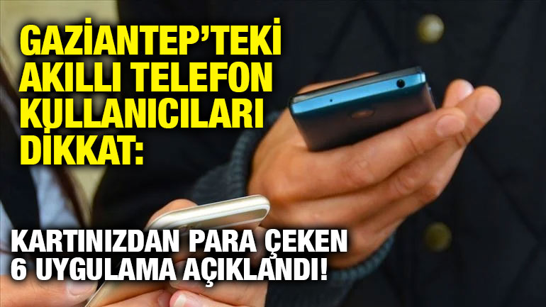 Gaziantep’teki Akıllı Telefon Kullanıcıları Dikkat: Kartınızdan Para Çeken 6 Uygulama Açıklandı!