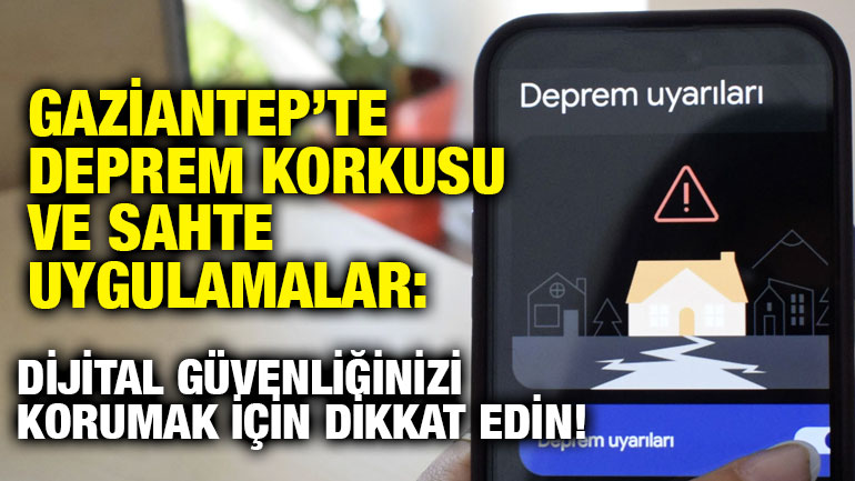 Gaziantep’te Deprem Korkusu ve Sahte Uygulamalar: Dijital Güvenliğinizi Korumak İçin Dikkat Edin!