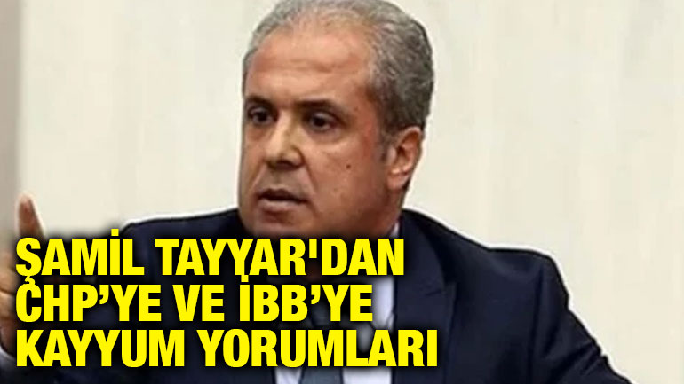 Şamil Tayyar'dan CHP’ye ve İBB’ye Kayyum Yorumları