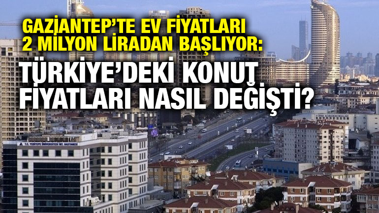 Gaziantep’te Ev Fiyatları 2 Milyon Liradan Başlıyor: Türkiye’deki Konut Fiyatları Nasıl Değişti?