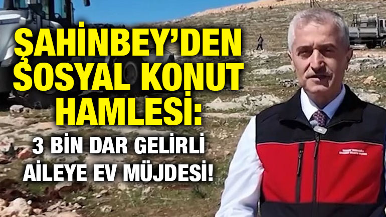 Şahinbey’den Sosyal Konut Hamlesi: 3 Bin Dar Gelirli Aileye Ev Müjdesi!