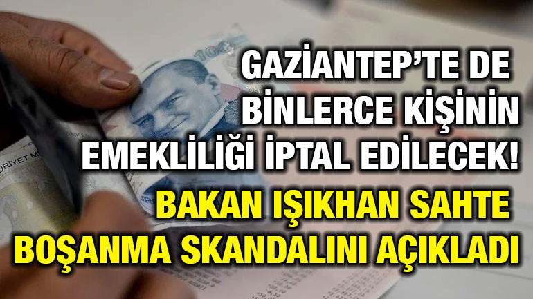 Gaziantep’te de Binlerce Kişinin Emekliliği İptal Edilecek! Bakan Işıkhan Sahte Boşanma Skandalını Açıkladı