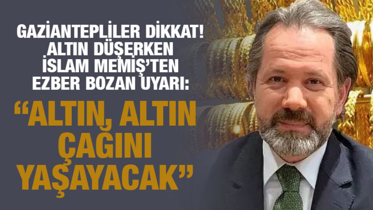 Gaziantepliler Dikkat! Altın Düşerken İslam Memiş’ten Ezber Bozan Uyarı: “Altın, Altın Çağını Yaşayacak”