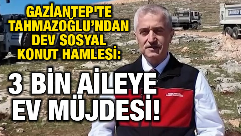Gaziantep'te Tahmazoğlu’ndan Dev Sosyal Konut Hamlesi: 3 Bin Aileye Ev Müjdesi!