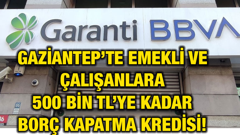 Gaziantep’te Emekli ve Çalışanlara 500 Bin TL’ye Kadar Borç Kapatma Kredisi! Garanti Bankası'ndan Büyük Destek