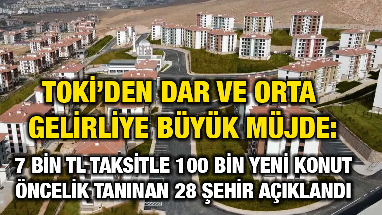TOKİ’den Dar ve Orta Gelirliye Büyük Müjde: 7 Bin TL Taksitle 100 Bin Yeni Konut! Öncelik Tanınan 28 Şehir Açıklandı