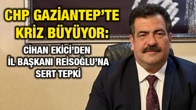 CHP Gaziantep’te Kriz Büyüyor: Cihan Ekici’den İl Başkanı Reisoğlu’na Sert Tepki
