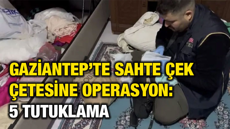 Gaziantep’te Sahte Çek Çetesine Operasyon: 5 Tutuklama