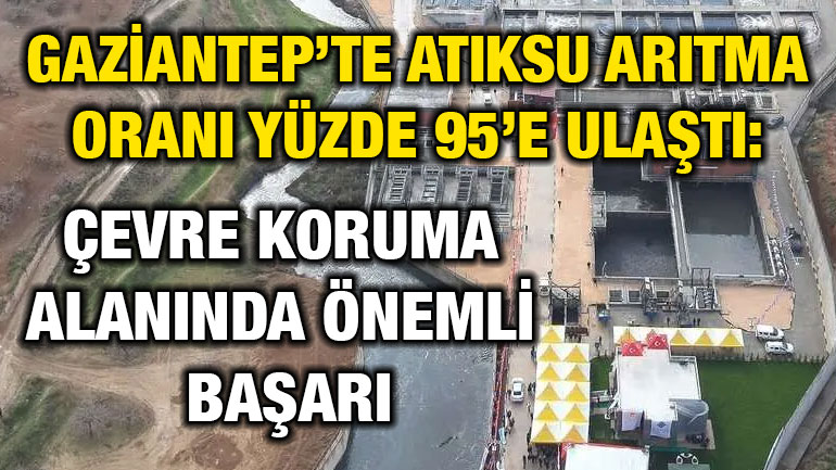 Gaziantep’te Atıksu Arıtma Oranı Yüzde 95’e Ulaştı: Çevre Koruma Alanında Önemli Başarı