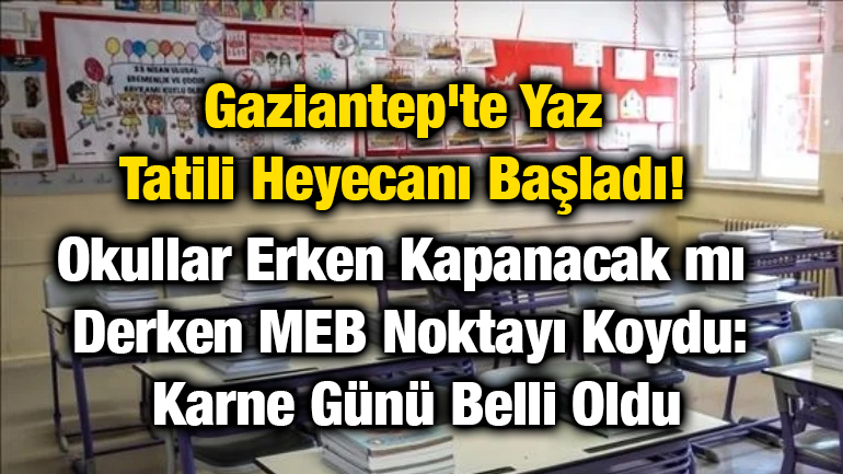 Gaziantep'te Yaz Tatili Heyecanı Başladı! Okullar Erken Kapanacak mı Derken MEB Noktayı Koydu: Karne Günü Belli Oldu