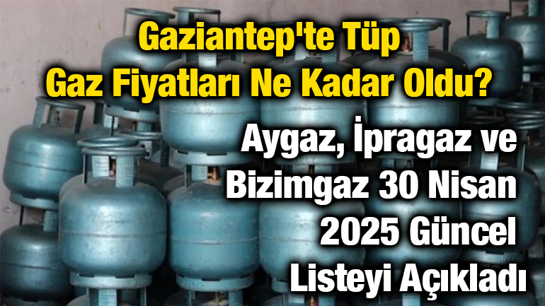 Gaziantep'te Tüp Gaz Fiyatları Ne Kadar Oldu? Aygaz, İpragaz ve Bizimgaz 30 Nisan 2025 Güncel Listeyi Açıkladı