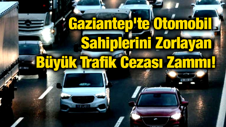 Gaziantep'te Otomobil Sahiplerini Zorlayan Büyük Trafik Cezası Zammı!