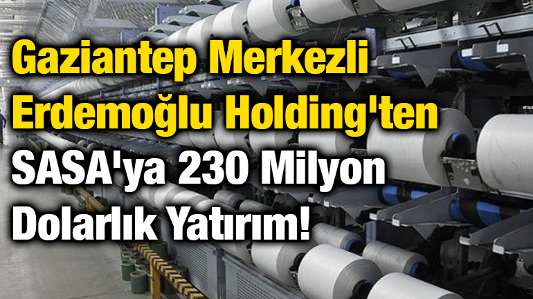 Gaziantep Merkezli Erdemoğlu Holding'ten SASA'ya 230 Milyon Dolarlık Yatırım!