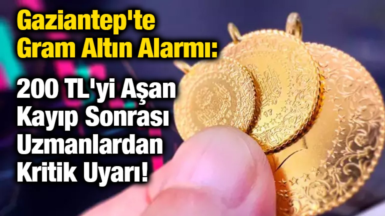 Gaziantep'te Gram Altın Alarmı: 200 TL'yi Aşan Kayıp Sonrası Uzmanlardan Kritik Uyarı!