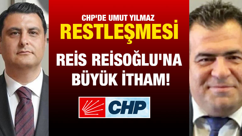 CHP'de Umut Yılmaz Restleşmesi! Reis Reisoğlu'na Büyük İtham!