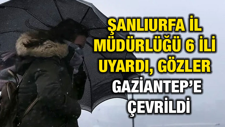 Şanlıurfa İl Müdürlüğü 6 İli Uyardı, Gözler Gaziantep’e Çevrildi