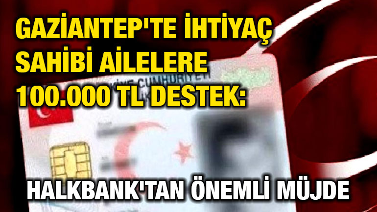 Gaziantep'te İhtiyaç Sahibi Ailelere 100.000 TL Destek: Halkbank'tan Önemli Müjde