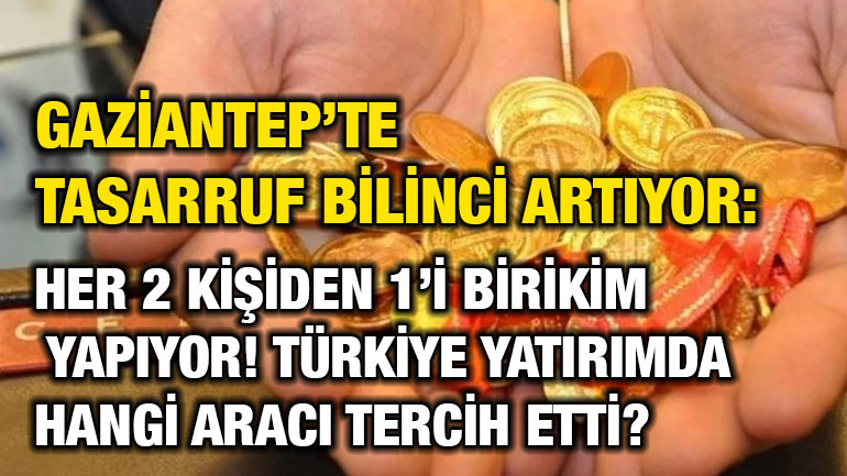 Gaziantep’te Tasarruf Bilinci Artıyor: Her 2 Kişiden 1’i Birikim Yapıyor! Türkiye Yatırımda Hangi Aracı Tercih Etti?