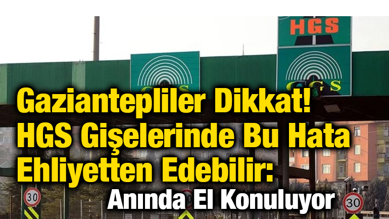 Gaziantepliler Dikkat! HGS Gişelerinde Bu Hata Ehliyetten Edebilir: Anında El Konuluyor
