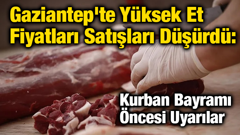Gaziantep'te Yüksek Et Fiyatları Satışları Düşürdü: Kurban Bayramı Öncesi Uyarılar
