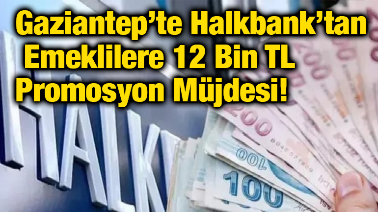 Gaziantep’te Halkbank’tan Emeklilere 12 Bin TL Promosyon Müjdesi!