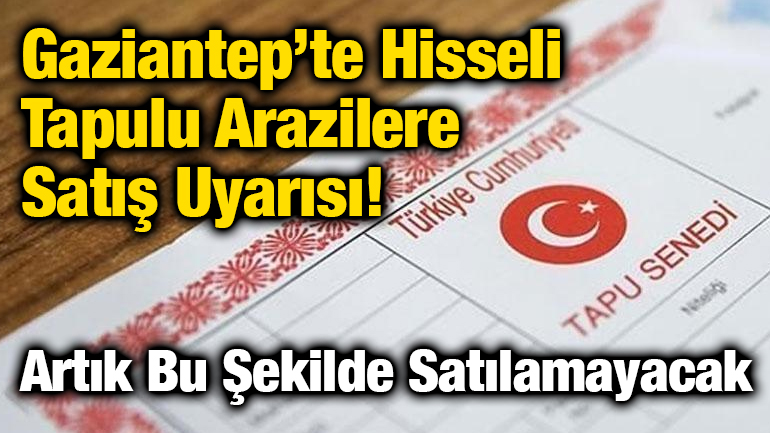 Gaziantep’te Hisseli Tapulu Arazilere Satış Uyarısı! Artık Bu Şekilde Satılamayacak