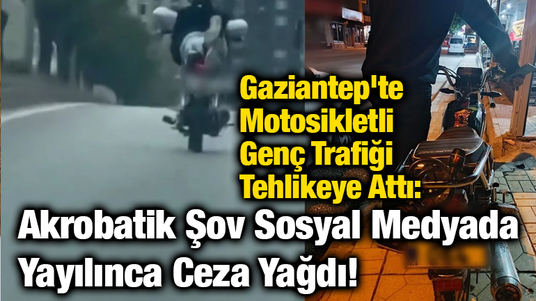 Gaziantep'te Motosikletli Genç Trafiği Tehlikeye Attı: Akrobatik Şov Sosyal Medyada Yayılınca Ceza Yağdı!