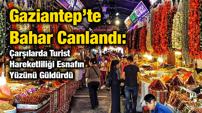 Gaziantep’te Bahar Canlandı: Çarşılarda Turist Hareketliliği Esnafın Yüzünü Güldürdü
