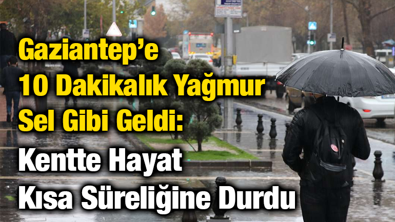 Gaziantep’e 10 Dakikalık Yağmur Sel Gibi Geldi: Kentte Hayat Kısa Süreliğine Durdu