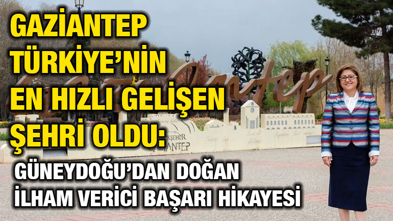 Gaziantep Türkiye’nin En Hızlı Gelişen Şehri Oldu: Güneydoğu’dan Doğan İlham Verici Başarı Hikayesi