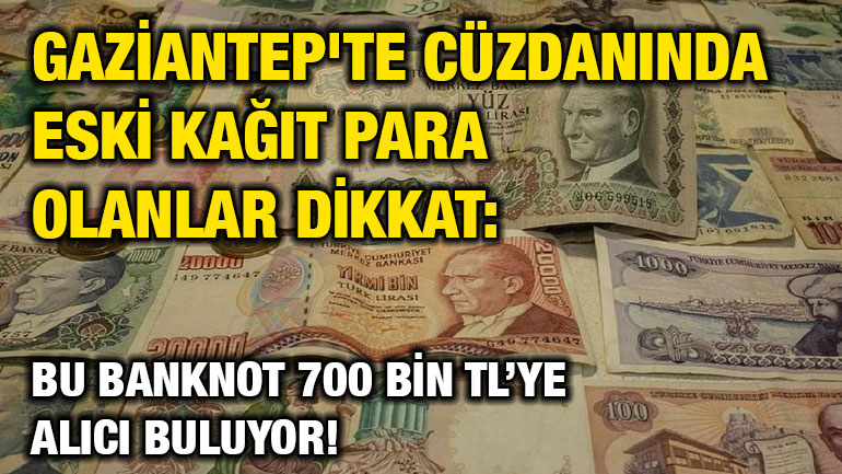 Gaziantep'te Cüzdanında Eski Kağıt Para Olanlar Dikkat: Bu Banknot 700 Bin TL’ye Alıcı Buluyor!