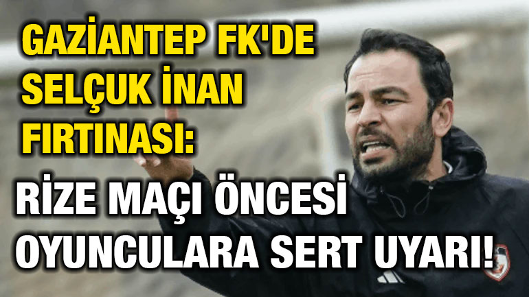 Gaziantep FK'de Selçuk İnan Fırtınası: Rize Maçı Öncesi Oyunculara Sert Uyarı!