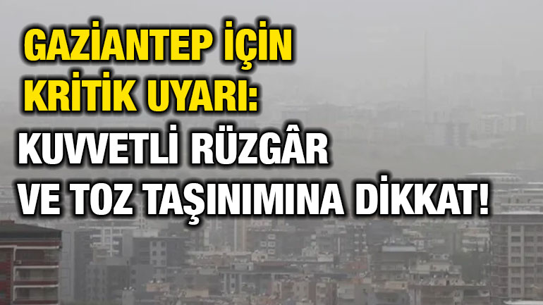 Gaziantep İçin Kritik Uyarı: Kuvvetli Rüzgâr ve Toz Taşınımına Dikkat!