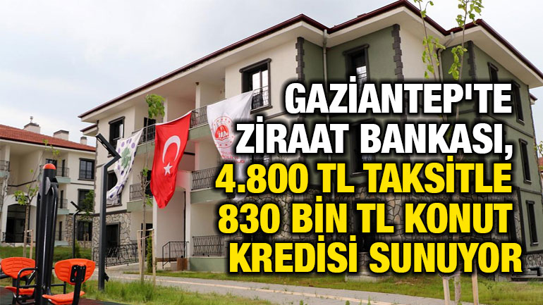 Gaziantep'te Ziraat Bankası, 4.800 TL Taksitle 830 Bin TL Konut Kredisi Sunuyor