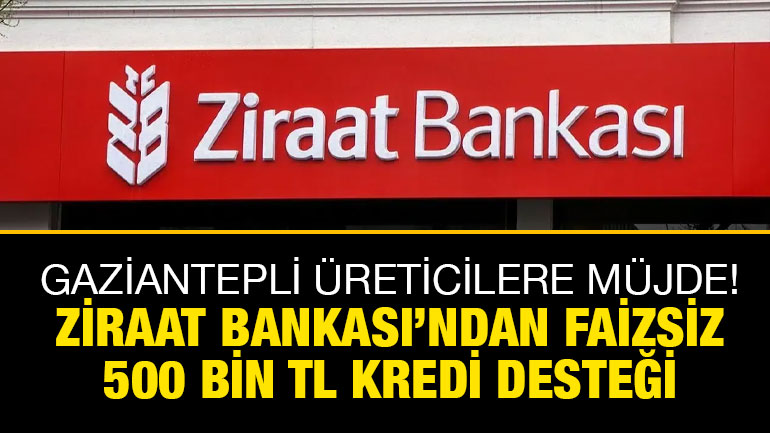 Gaziantepli Üreticilere Müjde! Ziraat Bankası’ndan Faizsiz 500 Bin TL Kredi Desteği