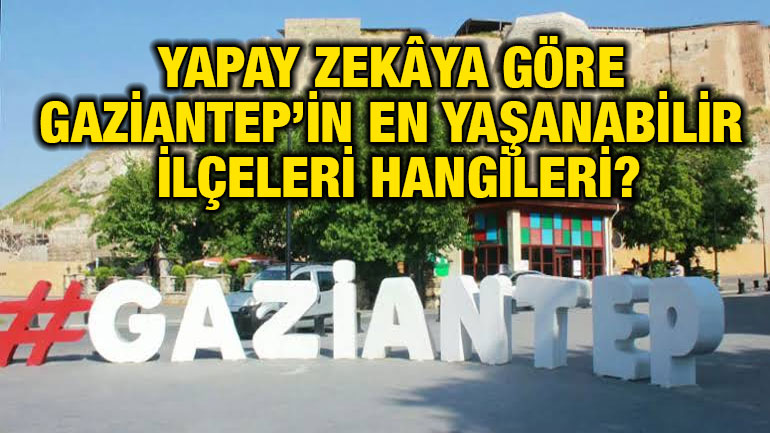 Yapay Zekâya Göre Gaziantep’in En Yaşanabilir İlçeleri Hangileri?
