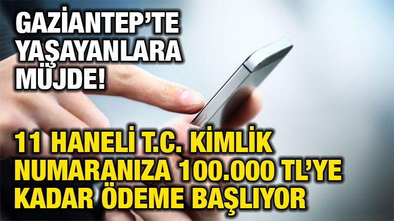 Gaziantep’te Yaşayanlara Müjde! 11 Haneli T.C. Kimlik Numaranıza 100.000 TL’ye Kadar Ödeme Başlıyor